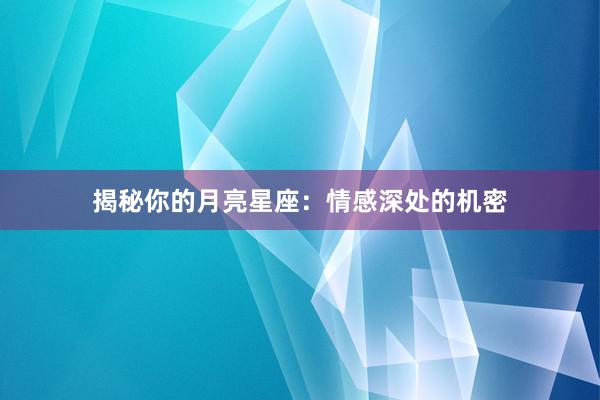 揭秘你的月亮星座：情感深处的机密