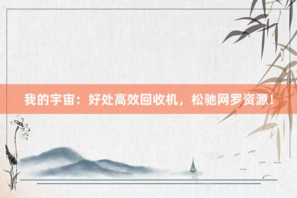 我的宇宙：好处高效回收机，松驰网罗资源！