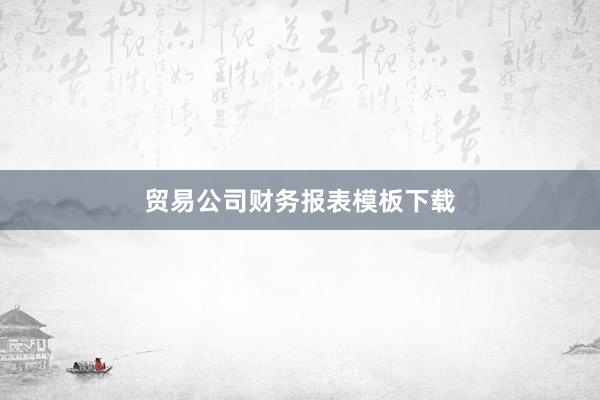 贸易公司财务报表模板下载